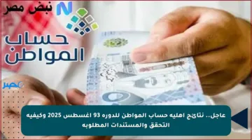 عاجل.. نتائج أهلية حساب المواطن للدورة 93 أغسطس 2025 وكيفية التحقق والمستندات المطلوبة